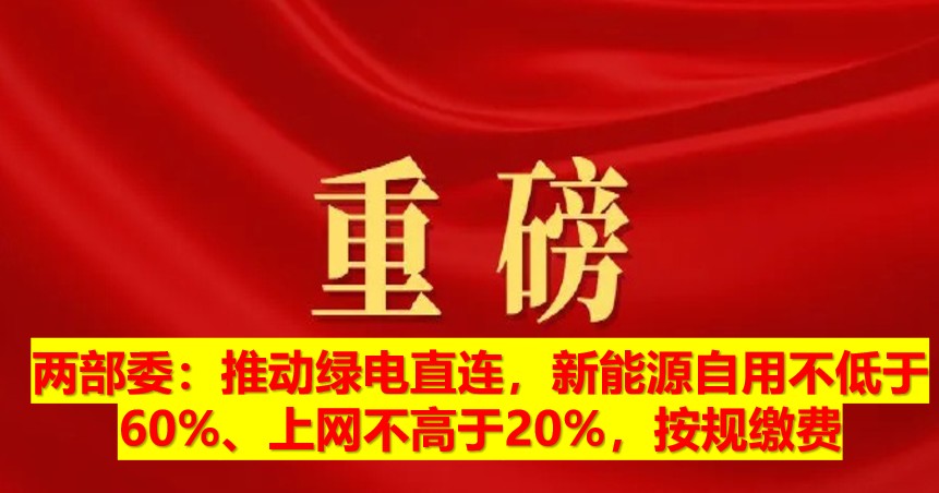 兩部委：推動綠電直連，新能源自用不低于60%、上網(wǎng)不高于20%，按規(guī)繳費