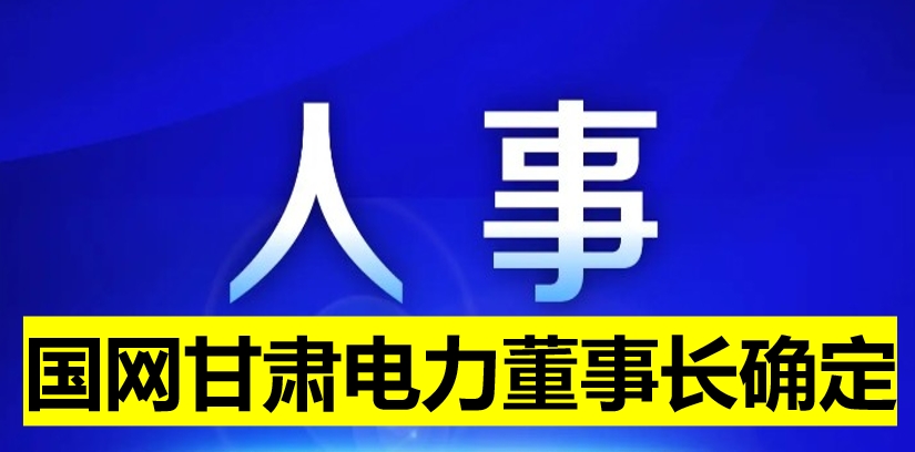 國(guó)網(wǎng)甘肅電力董事長(zhǎng)確定！