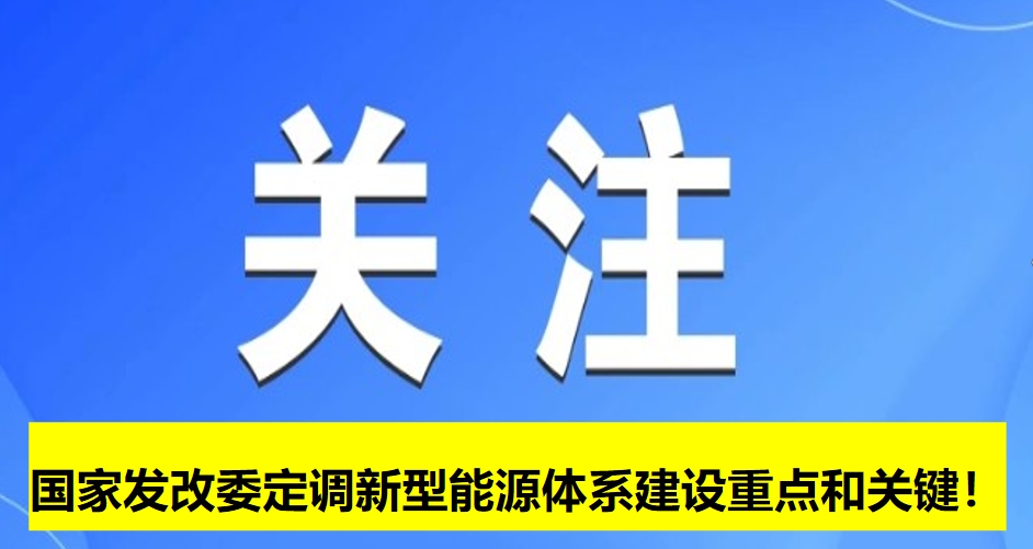 國(guó)家發(fā)改委定調(diào)新型能源體系建設(shè)重點(diǎn)和關(guān)鍵！