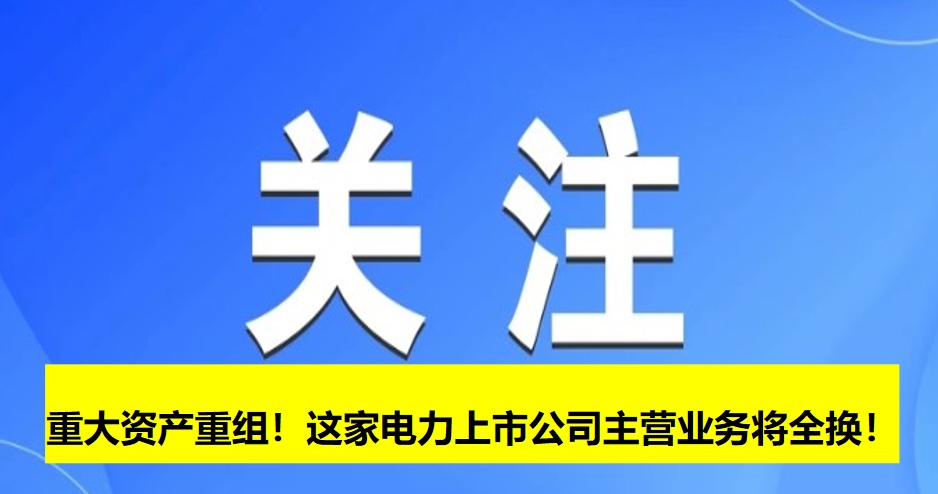重大資產(chǎn)重組！這家電力上市公司主營業(yè)務(wù)將全換！