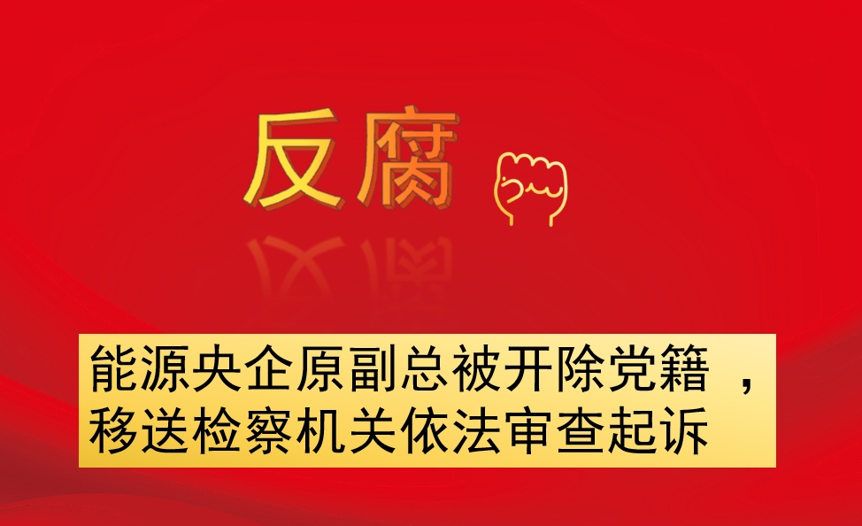 能源央企原副總被開除黨籍 ，移送檢察機(jī)關(guān)依法審查起訴