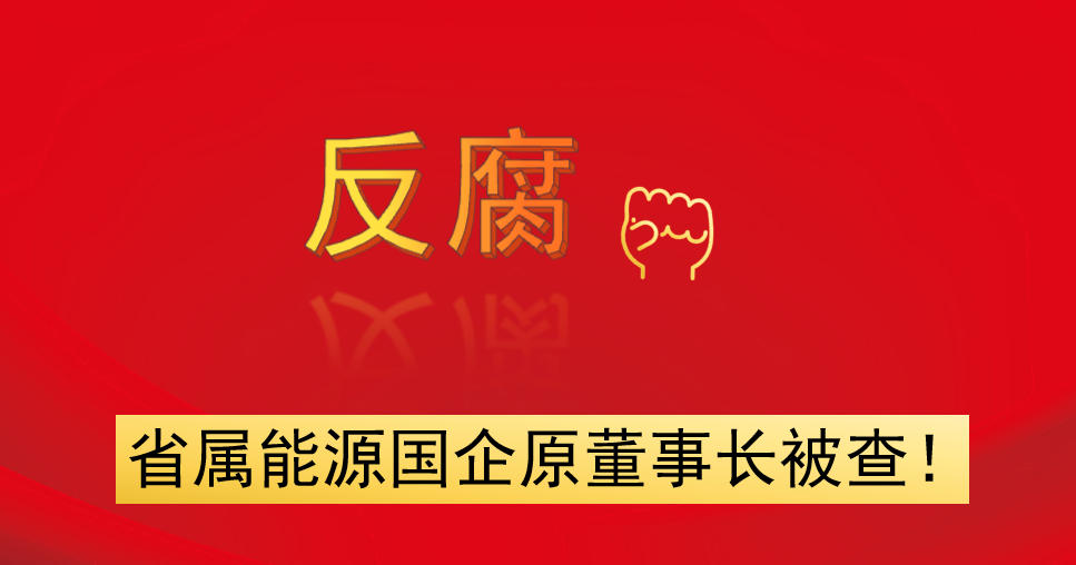 省屬能源國企原董事長被查！