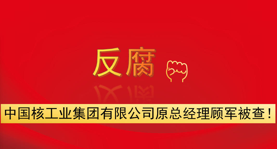 中國(guó)核工業(yè)集團(tuán)有限公司原總經(jīng)理顧軍被查！