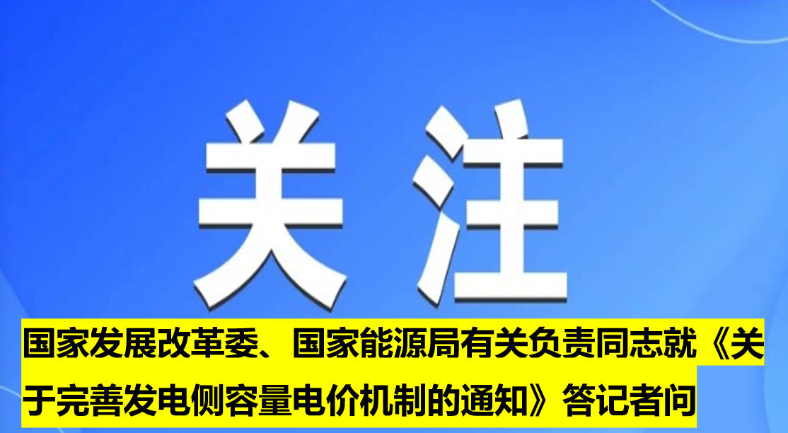 國家發(fā)展改革委、國家能源局有關負責同志就《關于完善發(fā)電側(cè)容量電價機制的通知》答記者問