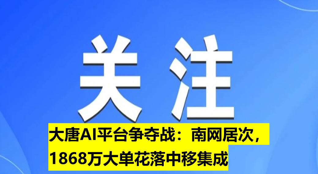 大唐AI平臺爭奪戰(zhàn)：南網(wǎng)居次，1868萬大單花落中移集成